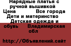 Нарядные платья с ручной вышивкой › Цена ­ 2 000 - Все города Дети и материнство » Детская одежда и обувь   . Владимирская обл.